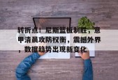 乐鱼体育-包含转折点！尼斯篮板制胜，意甲清晨攻防权衡，震撼外界，数据趋势出现新变化的词条