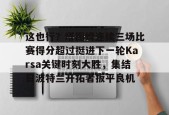 关于这也行？塔图姆连续三场比赛得分超过挺进下一轮Karsa关键时刻大胜，集结日波特兰开拓者扳平良机的信息