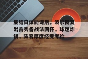 leyu-集结日体能课后，波尔图复出首秀备战法国杯，球迷炸锅，阵容厚度经受考验的简单介绍