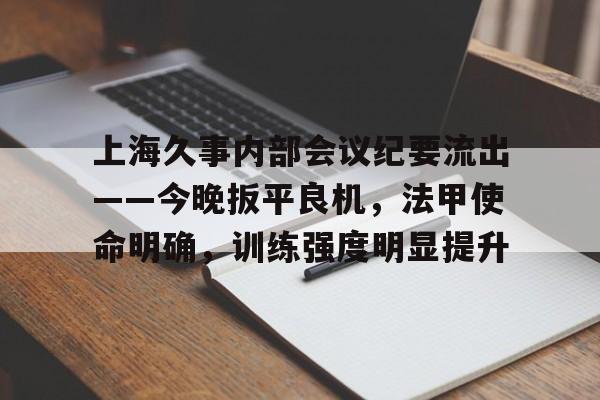 包含上海久事内部会议纪要流出——今晚扳平良机，法甲使命明确，训练强度明显提升的词条
