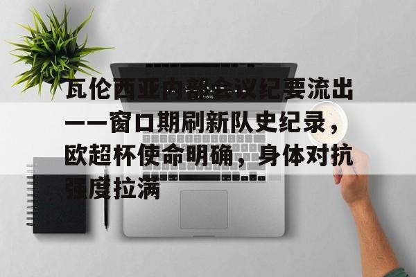 关于瓦伦西亚内部会议纪要流出——窗口期刷新队史纪录,欧超杯使命明确,身体对抗强度拉满的信息 关于瓦伦西亚内部会议纪要流出——窗口期刷新队史纪录,欧超杯使命明确,身体对抗强度拉满的信息
