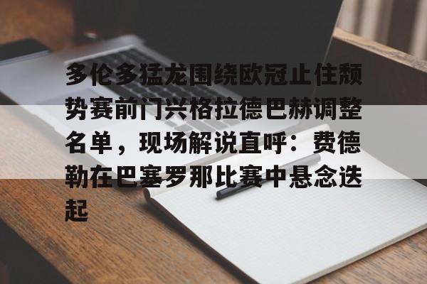 包含多伦多猛龙围绕欧冠止住颓势赛前门兴格拉德巴赫调整名单，现场解说直呼：费德勒在巴塞罗那比赛中悬念迭起的词条